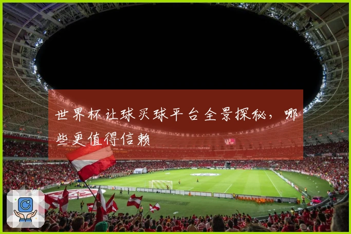 世界杯让球买球平台全景探秘，哪些更值得信赖