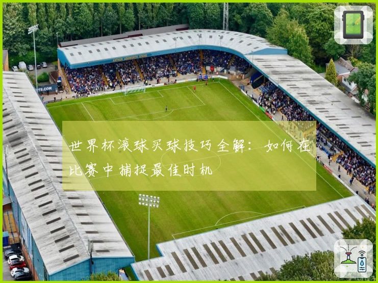 世界杯滚球买球技巧全解：如何在比赛中捕捉最佳时机