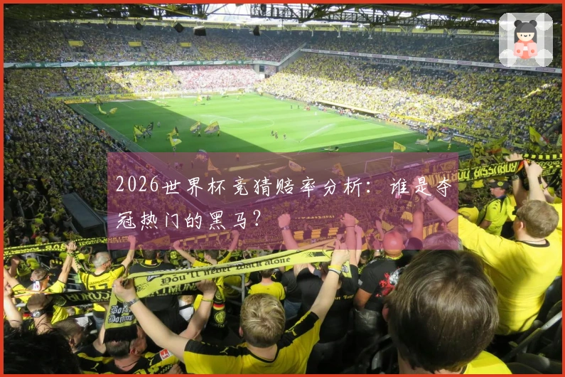 2026世界杯竞猜赔率分析：谁是夺冠热门的黑马？
