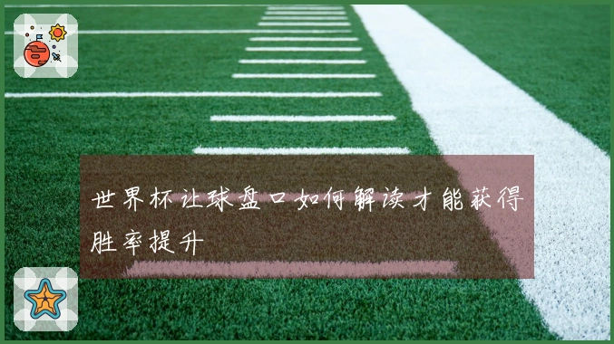 世界杯让球盘口如何解读才能获得胜率提升