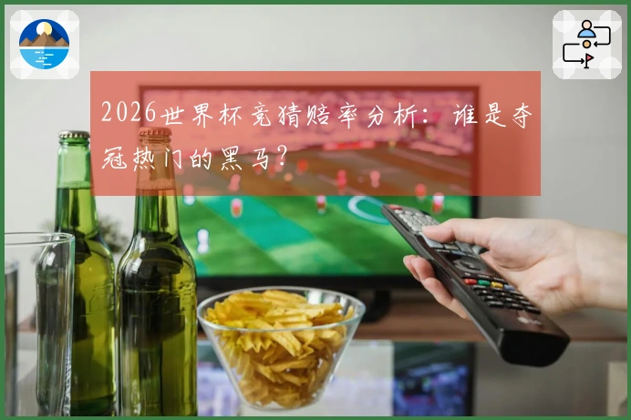 2026世界杯竞猜赔率分析：谁是夺冠热门的黑马？