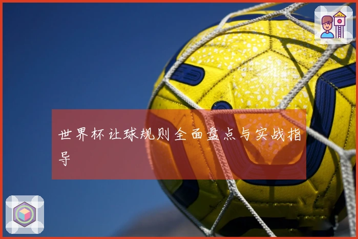 世界杯让球规则全面盘点与实战指导