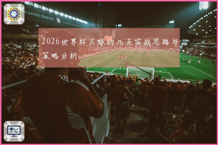 2026世界杯买球的几点实战思路与策略分析