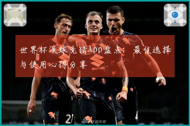 世界杯滚球竞猜App盘点：最佳选择与使用心得分享